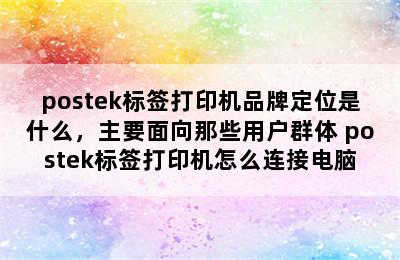 postek标签打印机品牌定位是什么，主要面向那些用户群体 postek标签打印机怎么连接电脑